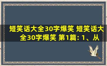 短笑话大全30字爆笑 短笑话大全30字爆笑 第1篇: 1、从